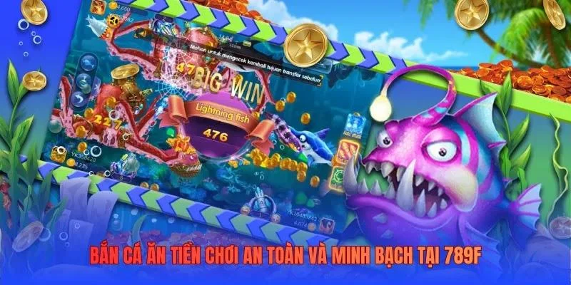 Bắn cá ăn tiền chơi an toàn và minh bạch tại 789F