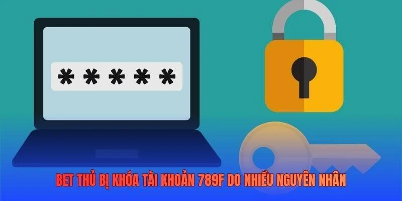 Bet thủ bị khóa tài khoản 789F do nhiều nguyên nhân Bet thủ bị khóa tài khoản 789F do nhiều nguyên nhân