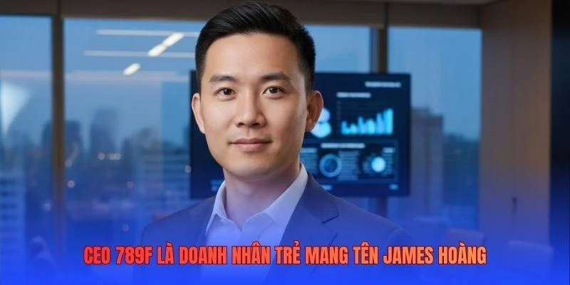 CEO 789F là doanh nhân trẻ mang tên James Hoàng CEO 789F là doanh nhân trẻ mang tên James Hoàng
