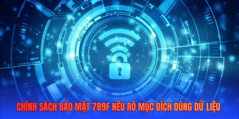 Chính sách bảo mật 789F nêu rõ mục đích dùng dữ liệu