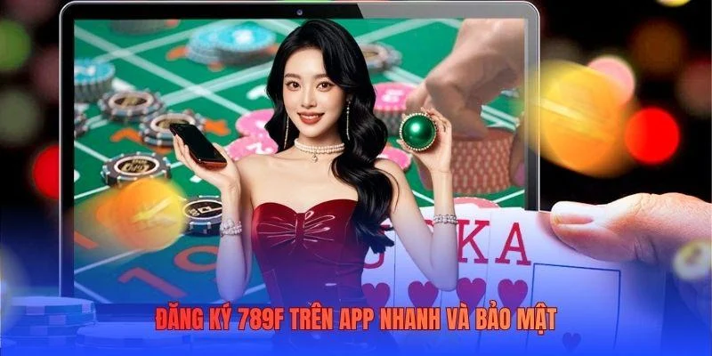 Đăng ký 789F trên app nhanh và bảo mật