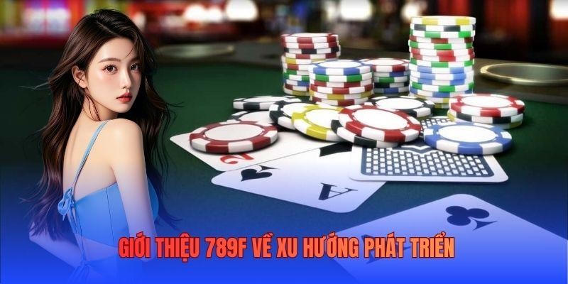 Giới thiệu 789F về xu hướng phát triển