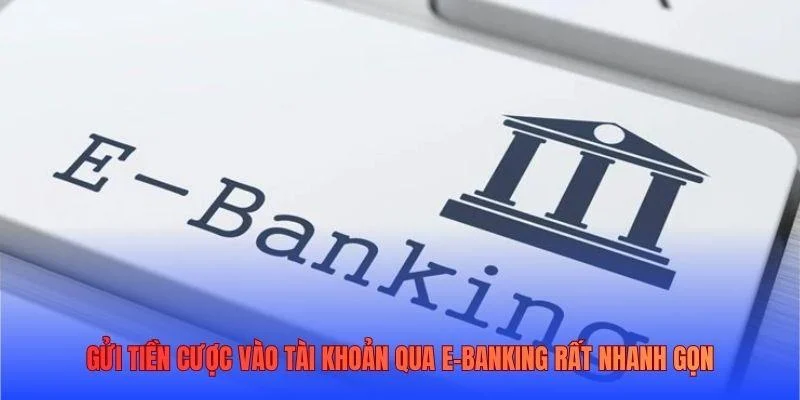 Gửi tiền cược vào tài khoản qua E-Banking rất nhanh gọn