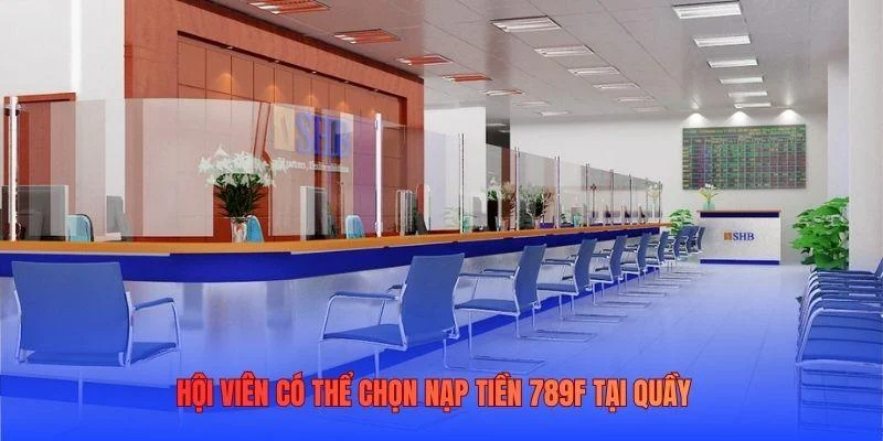 Hội viên có thể chọn nạp tiền 789F tại quầy