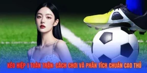 Kèo hiệp 1 toàn trận: Cách chơi và phân tích chuẩn cao thủ