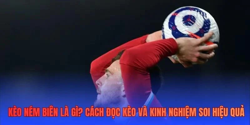 Kèo ném biên là gì? Cách đọc kèo và kinh nghiệm soi hiệu quả