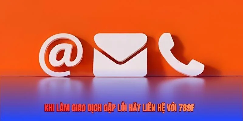Khi làm giao dịch gặp lỗi hãy liên hệ với 789F