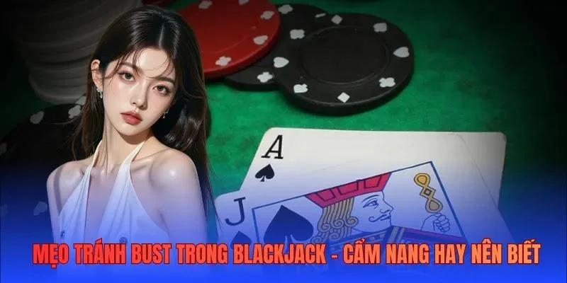 Mẹo tránh bust trong Blackjack - Cẩm nang hay nên biết