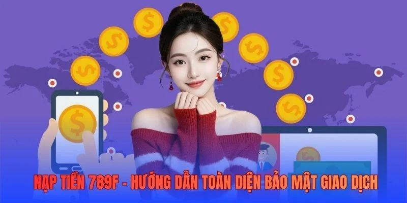 Nạp tiền 789F - Hướng dẫn toàn diện bảo mật giao dịch