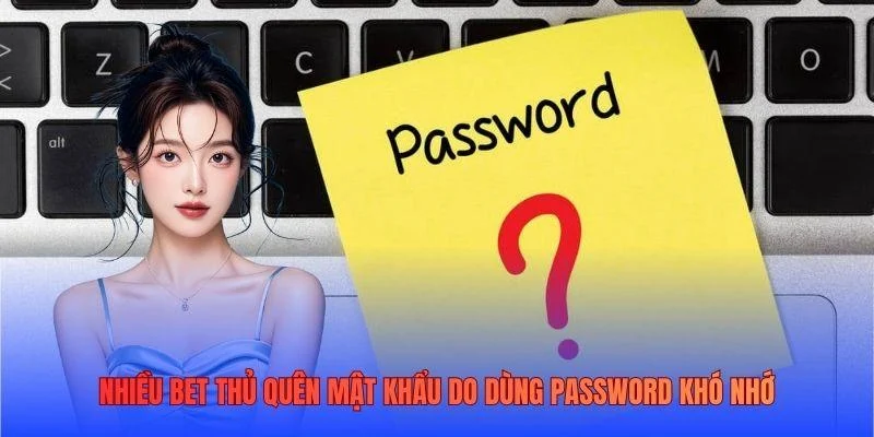 Nhiều bet thủ quên mật khẩu do dùng password khó nhớ