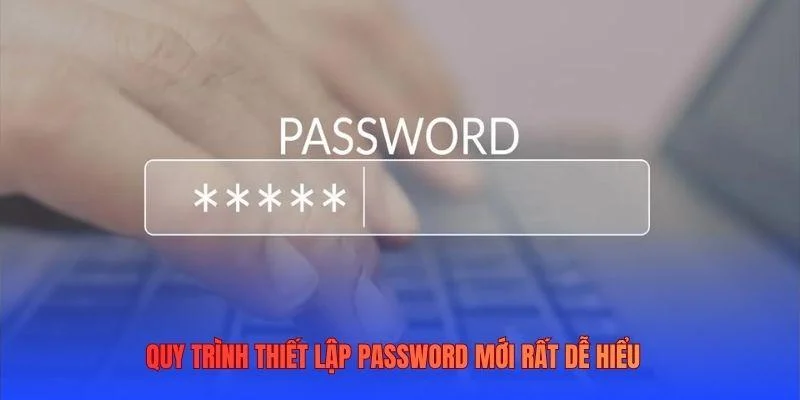 Quy trình thiết lập password mới rất dễ hiểu