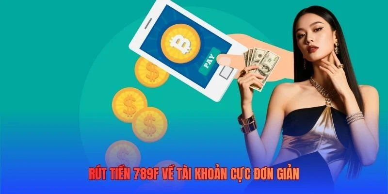 Rút tiền 789F về tài khoản cực đơn giản