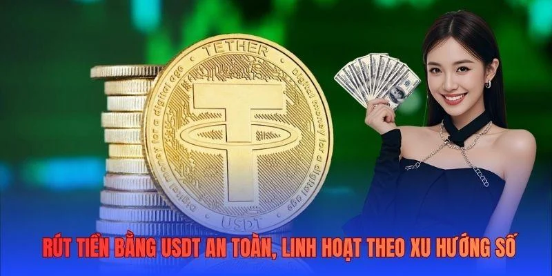 Rút tiền bằng USDT an toàn, linh hoạt theo xu hướng số