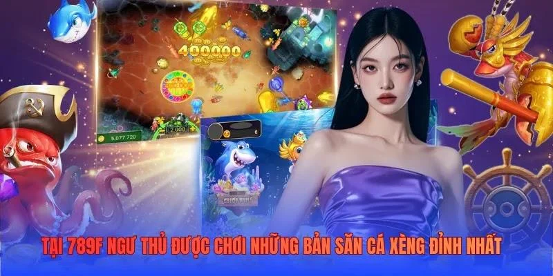 Tại 789F ngư thủ được chơi những bản săn cá xèng đỉnh nhất