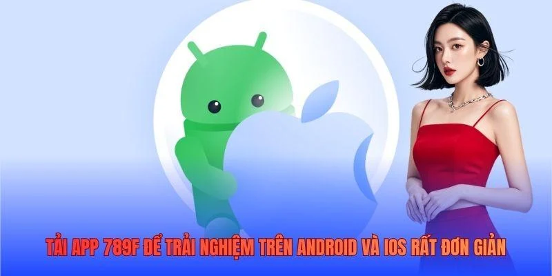 Tải app 789F để trải nghiệm trên Android và iOS rất đơn giản