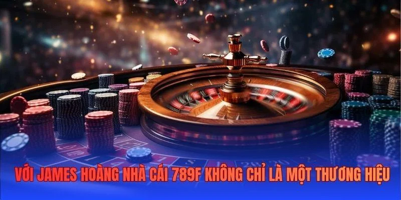 Với James Hoàng nhà cái 789F không chỉ là một thương hiệu Với James Hoàng nhà cái 789F không chỉ là một thương hiệu